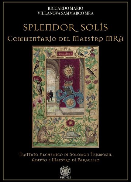 Splendor solis. Commentario del maestro MRA. Trattato alchemico di Solomon Trismosin, adepto e maestro di Paracelso Splendor solis. Commentario del maestro MRA. Trattato alchemico di Solomon Trismosin, adepto e maestro di Paracelso