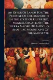 An Offer Of Lands For The Purpose Of Colonization In The State Of Guerrero, Mexico, Situated In The Sierra Madre Or Antiguo Anahuac Mountains Of The Said State An Offer Of Lands For The Purpose Of Colonization In The State Of Guerrero, Mexico, Situated In The Sierra Madre Or Antiguo Anahuac Mountains Of The Said State