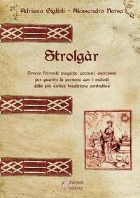 Cover Strolgàr. Ovvero formule magiche, pozioni, esorcismi per guarire le persone con i metodi della più antica tradizione contadina