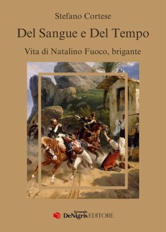 Del sangue e del tempo. Vita di Natalino Fuoco, brigante - Cortese, Stefano