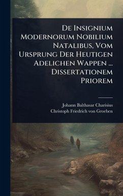 De Insignium Modernorum Nobilium Natalibus, Vom Ursprung Der Heutigen Adelichen Wappen ... Dissertationem Priorem Cover De Insignium Modernorum Nobilium Natalibus, Vom Ursprung Der Heutigen Adelichen Wappen ... Dissertationem Priorem