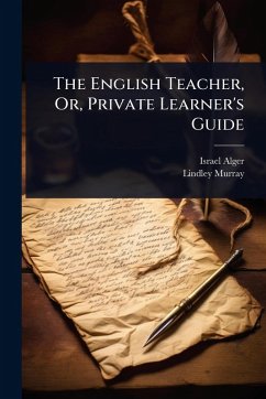 The English Teacher, Or, Private Learner's Guide - Alger, Israel; Murray, Lindley