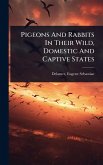 Pigeons And Rabbits In Their Wild, Domestic And Captive States Pigeons And Rabbits In Their Wild, Domestic And Captive States