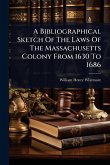 A Bibliographical Sketch Of The Laws Of The Massachusetts Colony From 1630 To 1686 A Bibliographical Sketch Of The Laws Of The Massachusetts Colony From 1630 To 1686