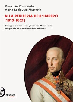 Alla periferia dell'Impero (1813-1821). Il viaggio di Francesco I, Federico Manfredini, Rovigo e la persecuzione dei Carbonari - Romanato, Maurizio; Mutterle, Maria Lodovica