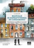 Manuale di sopravvivenza in condominio. Le soluzioni ai problemi ricorrenti Manuale di sopravvivenza in condominio. Le soluzioni ai problemi ricorrenti