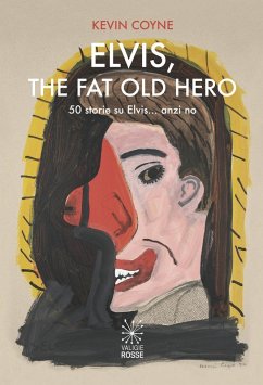 Elvis, the fat old hero. Cinquanta storie su Elvis... anzi no - Coyne, Kevin