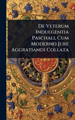 Cover De Veterum Indulgentia Paschali, Cum Moderno Jure Aggratiandi Collata