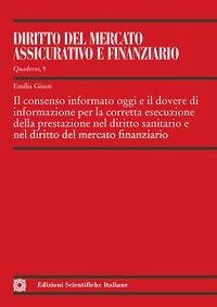 Il consenso informato oggi e il dovere di informazione per la corretta esecuzione della prestazione nel diritto sanitario e nel diritto del mercato finanziario - Giusti, Emilia