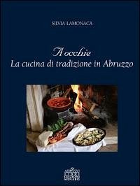 A occhie. La cucina di tradizione in Abruzzo - Lamonaca, Silvia