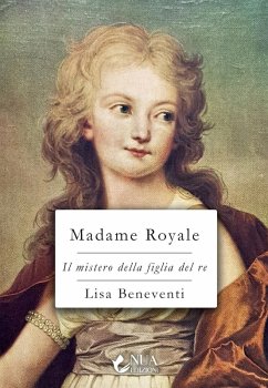 Madame Royale. Il mistero della figlia del re - Beneventi, Lisa