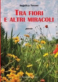 Tra fiori e altri miracoli - Tosoni, Angelica