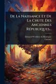 De La Naissance Et De La Chute Des Anciennes RÃ(c)publiques... De La Naissance Et De La Chute Des Anciennes RÃ(c)publiques...