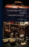 De Melancholia Et Morbis Melancholicis ......