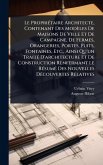 Le PropriÃ(c)taire Architecte, Contenant Des Modèles De Maisons De Ville Et De Campagne, De Fermes, Orangeries, Portes, Puits, Fontaines, Etc., Ainsi Qu'un TraitÃ(c) D'architecture Et De Construction Renfermant Le RÃ(c)sumÃ(c) Des Nouvelles DÃ(c)couvertes