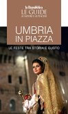 Umbria in piazza. Le feste tra storia e gusto. Le guide ai sapori e ai piaceri Umbria in piazza. Le feste tra storia e gusto. Le guide ai sapori e ai piaceri