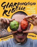 Giardinaggio ribelle. Crea il tuo orto biologico in città Giardinaggio ribelle. Crea il tuo orto biologico in città