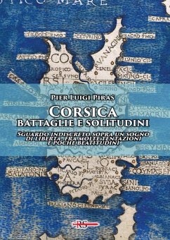 Corsica: battaglie e solitudini. Sguardo indiscreto sopra un sogno di libertà, fra molte tentazioni e poche beatitudini - Piras, Pier Luigi Corsica: battaglie e solitudini. Sguardo indiscreto sopra un sogno di libertà, fra molte tentazioni e poche beatitudini - Piras, Pier Luigi