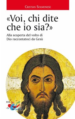 «Voi, chi dite che io sia?». Alla scoperta del volto di Dio raccontatoci da Gesù - Solmonese, Cristian