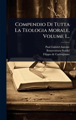 Compendio Di Tutta La Teologia Morale, Volume 1... - Antoine, Paul Gabriel; Staidel, Bonaventura