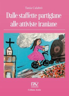 Dalle staffette partigiane alle attiviste iraniane - Calabrò, Tania Dalle staffette partigiane alle attiviste iraniane - Calabrò, Tania