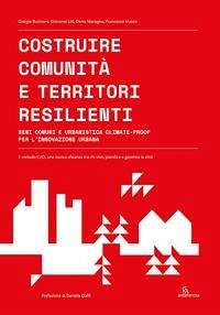 Costruire comunità e territori resilienti. Beni comuni e urbanistica climate-proof per l'innovazione urbana - Businaro, Giorgia; Litt, Giovanni; Maragno, Denis; Musco, Francesco