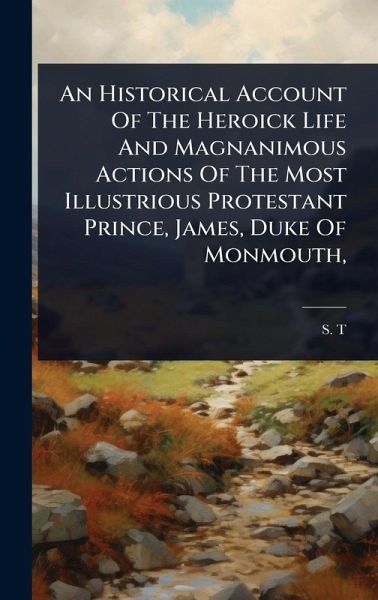 An Historical Account Of The Heroick Life And Magnanimous Actions Of The Most Illustrious Protestant Prince, James, Duke Of Monmouth,