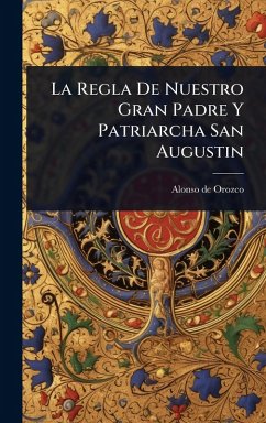 La Regla De Nuestro Gran Padre Y Patriarcha San Augustin - Orozco, Alonso De La Regla De Nuestro Gran Padre Y Patriarcha San Augustin - Orozco, Alonso De