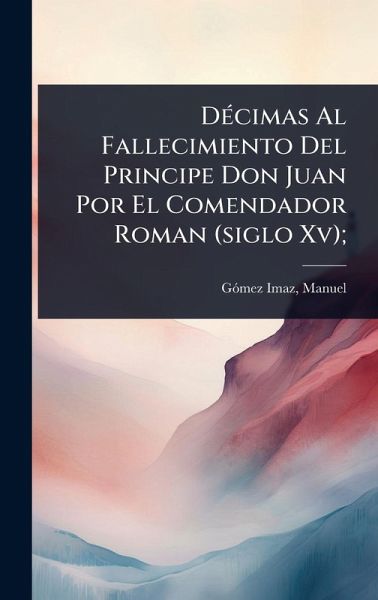 DÃ(c)cimas Al Fallecimiento Del Principe Don Juan Por El Comendador Roman (siglo Xv); DÃ(c)cimas Al Fallecimiento Del Principe Don Juan Por El Comendador Roman (siglo Xv);