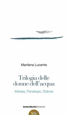Trilogia delle donne dell'acqua. Medea, Penelope, Didone - Lucente, Marilena