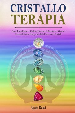 Cristalloterapia: come riequilibrare i chakra, ritrovare il benessere e guarire grazie al potere energetico delle pietre e dei cristalli - Rossi, Agata Cristalloterapia: come riequilibrare i chakra, ritrovare il benessere e guarire grazie al potere energetico delle pietre e dei cristalli - Rossi, Agata