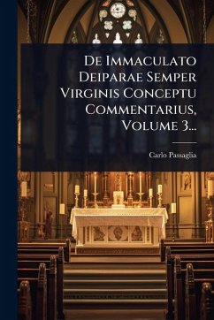 De Immaculato Deiparae Semper Virginis Conceptu Commentarius, Volume 3... - Passaglia, Carlo