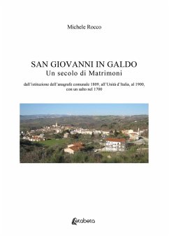 San Giovanni in Galdo. Un secolo di matrimoni. Dall'istituzione dell'anagrafe comunale 1809, all'Unità d'Italia, al 1900, con un salto nel 1700 - Rocco, Michele