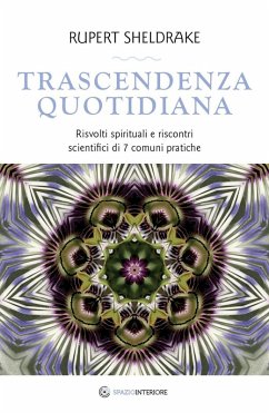 Trascendenza quotidiana. Risvolti spirituali e riscontri scientifici di 7 comuni pratiche - Sheldrake, Rupert