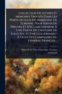 Collection De Lettres Et MÃ(c)moires TrouvÃ(c)s Dans Les Porte-feuilles Du MarÃ(c)chal De Turenne, Pour Servir De Preuves Et D'Ã(c)claircissemens Ã€ Une Partie De L'histoire De Louis Xiv, Et Particulièrement Ã€ Celle Des Campagnes Du GÃ(c)nÃ(c)ra - Grimoard