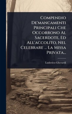 Compendio De'mancamenti Principali Che Occorrono Al Sacerdote, Ed All'accolito, Nel Celebrare ... La Missa Privata... - Gherardi, Ludovico