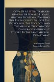 Copy Of A Letter To Major-general Sir Edward Lugard, Military Secretary, Pointing Out The Necessity To Have The Pathology, The Etiology, And The Medical Treatment Of Cholera Scientifically Studied By The Army Medical Department Copy Of A Letter To Major-general Sir Edward Lugard, Military Secretary, Pointing Out The Necessity To Have The Pathology, The Etiology, And The Medical Treatment Of Cholera Scientifically Studied By The Army Medical Department