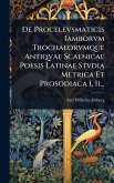 De Procelevsmaticis Iamborvm Trochaeorvmque Antiqvae Scaenicae Poesis Latinae Stvdia Metrica Et Prosodiaca I, Ii...