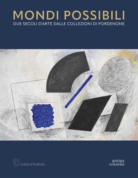 Mondi possibili. Due secoli d'arte dalle collezioni di Pordenone. Catalogo della mostra (Pordenone, 10 settembre 2023-28 gennaio 2024)