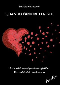 Quando l'amore ferisce. Tra narcisismo e dipendenza affettiva. Percorsi di aiuto e auto-aiuto - Pietropaolo, Patrizia