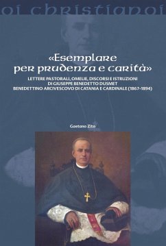 «Esemplare per prudenza e carità». Lettere pastorali, omelie, discorsi e istruzioni di Giuseppe Benedetto Dusmett Benedettino arcivescovo di Catania e Cardinale (1867-1894) - Zito, Gaetano