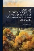 Courses ArchÃ(c)ologiques Et Historiques Dans Le DÃ(c)partement De L'ain, Volume 1... Courses ArchÃ(c)ologiques Et Historiques Dans Le DÃ(c)partement De L'ain, Volume 1...