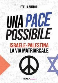Una pace possibile. Israele-Palestina, la via matriarcale - Shadmi, Erella