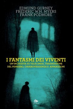 I fantasmi dei viventi. Un'inchiesta su telecinesi, trasmissione del pensiero, chiaroveggenza e apparizioni - Gurney, Edmund; Myers, Frederic W. H.; Podmore, Frank