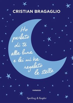 Ho parlato di te alla luna e lei mi ha regalato le stelle - Bragaglio, Cristian Ho parlato di te alla luna e lei mi ha regalato le stelle - Bragaglio, Cristian