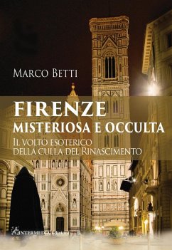 Firenze misteriosa e occulta. Il volto esoterico della culla del Rinascimento - Betti, Marco