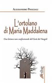 L' ortolano di Maria Maddalena. Una lettura non confessionale del Gesù dei Vangeli L' ortolano di Maria Maddalena. Una lettura non confessionale del Gesù dei Vangeli