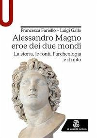 Alessandro Magno eroe dei due mondi. La storia, le fonti, l'archeologia e il mito