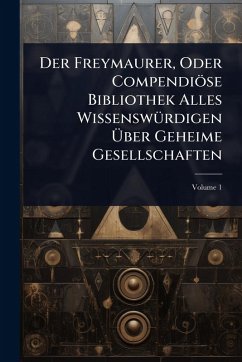 Der Freymaurer, Oder Compendiöse Bibliothek Alles WissenswÃ1/4rdigen Ãœber Geheime Gesellschaften - Anonymous