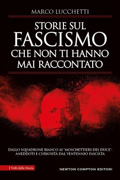 Storie sul fascismo che non ti hanno mai raccontato. Dallo Squadrone Bianco ai «moschettieri del duce»: aneddoti e curiosità dal ventennio fascista - Lucchetti, Marco